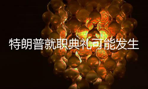 特朗普就職典禮可能發(fā)生哪些名場面？深度分析與預測