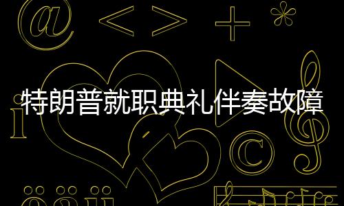 特朗普就職典禮伴奏故障，木頭姐意外救場(chǎng)