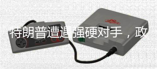 特朗普遭遇強(qiáng)硬對(duì)手，政治博弈下的角力與角逐