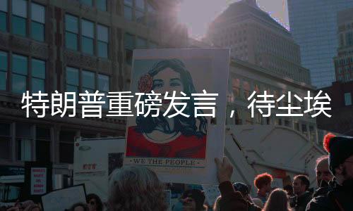 特朗普重磅發(fā)言，待塵埃落定之際赴俄羅斯展開未來合作
