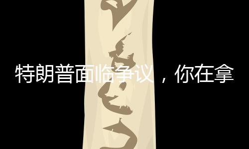 特朗普面臨爭議，你在拿第三次世界大戰(zhàn)賭博嗎？