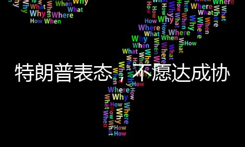 特朗普表態(tài)，不愿達(dá)成協(xié)議之人不會(huì)待太久——政治風(fēng)云下的決策與未來(lái)展望