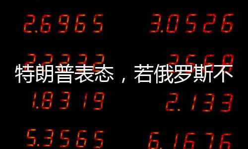 特朗普表態(tài)，若俄羅斯不同意停戰(zhàn)，將面臨美國(guó)制裁