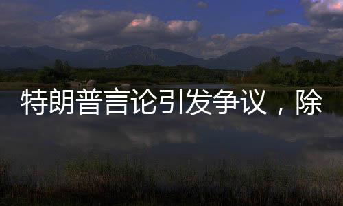 特朗普言論引發(fā)爭議，除了我，無人能阻擋普京