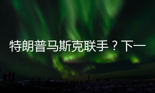 特朗普馬斯克聯(lián)手？下一個(gè)打擊目標(biāo)揭曉