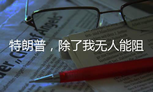 特朗普，除了我無(wú)人能阻止普京