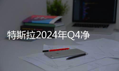 特斯拉2024年Q4凈利潤(rùn)大降71%：汽車(chē)業(yè)務(wù)今年或反彈