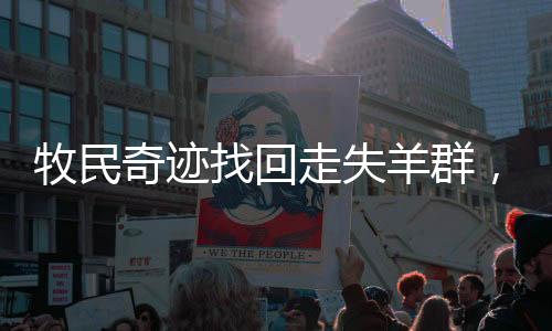 牧民奇跡找回走失羊群，十六只羊神秘消失，十八只羊安然歸隊(duì)