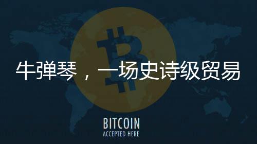 牛彈琴，一場史詩級貿(mào)易戰(zhàn)打響了