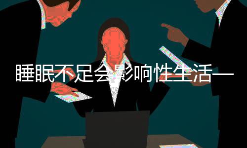 睡眠不足會影響性生活——探究睡眠與性生活的密切關(guān)系