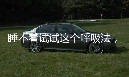 睡不著試試這個(gè)呼吸法，如何通過一二三四呼吸法調(diào)整睡眠節(jié)律？