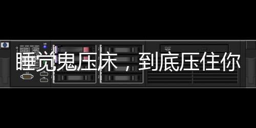 睡覺鬼壓床，到底壓住你的是什么？揭秘神秘現(xiàn)象背后的真相
