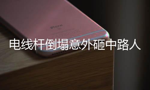電線桿倒塌意外砸中路人，事故處置與社會(huì)關(guān)切引發(fā)廣泛關(guān)注