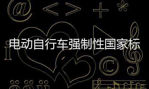 電動自行車強制性國家標(biāo)準(zhǔn)發(fā)布，引領(lǐng)行業(yè)邁入規(guī)范化發(fā)展新紀(jì)元