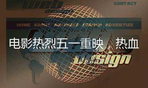 電影熱烈五一重映，熱血再現(xiàn)經(jīng)典傳奇