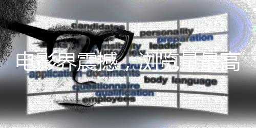 電影界震撼，瀏覽量最高的電影詞條誕生