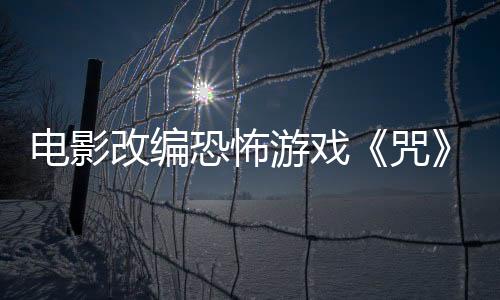 電影改編恐怖游戲《咒》Demo 10月15日新品節(jié)上線
