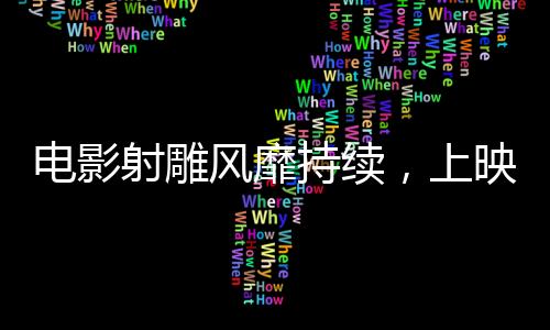 電影射雕風靡持續(xù)，上映時間再度延長