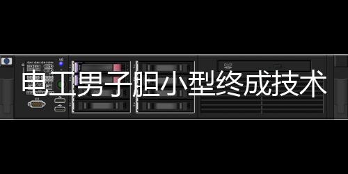 電工男子膽小型終成技術(shù)大神，締造工匠之路傳奇