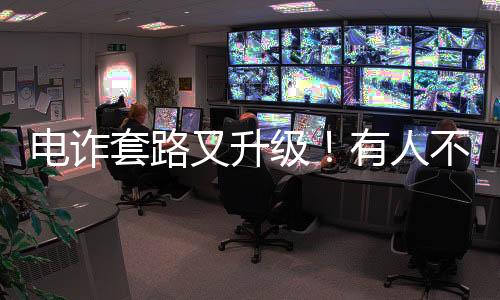 電詐套路又升級！有人不到兩小時差點丟了1400多萬元