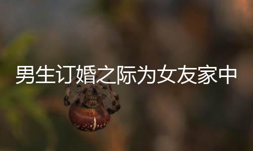 男生訂婚之際為女友家中女性準(zhǔn)備花束，展現(xiàn)細(xì)致關(guān)懷與尊重