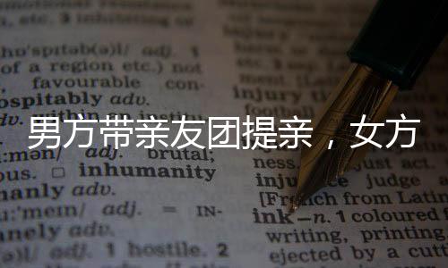 男方帶親友團提親，女方笑容滿面喜形于色