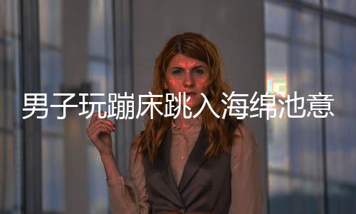男子玩蹦床跳入海綿池意外摔成九級(jí)傷殘