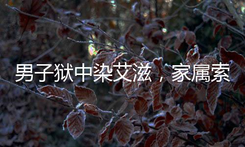 男子獄中染艾滋，家屬索賠830萬(wàn)