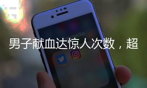 男子獻(xiàn)血達(dá)驚人次數(shù)，超過(guò)千次的無(wú)私奉獻(xiàn)，為生命傾注熱血