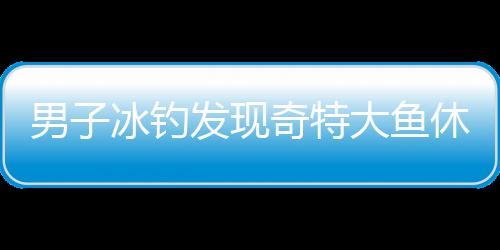 男子冰釣發(fā)現(xiàn)奇特大魚(yú)休眠狀態(tài)，驚喜帶回家引發(fā)關(guān)注