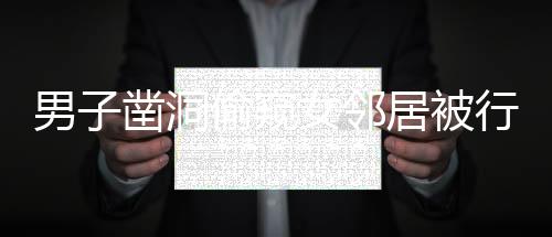 男子鑿洞偷窺女鄰居被行拘十日