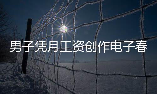 男子憑月工資創(chuàng)作電子春聯(lián)，每天不重樣