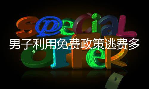 男子利用免費(fèi)政策逃費(fèi)多次，濫用特權(quán)遭揭露