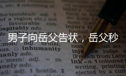 男子向岳父告狀，岳父秒變告狀搭子——家庭紛爭的新視角
