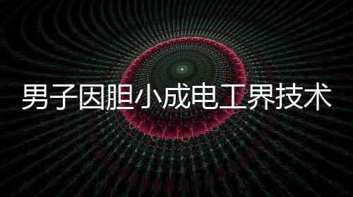 男子因膽小成電工界技術(shù)大神，勇氣與專注造就傳奇