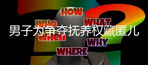 男子為爭奪撫養(yǎng)權(quán)藏匿兒子長達十年，深度剖析事件內(nèi)幕