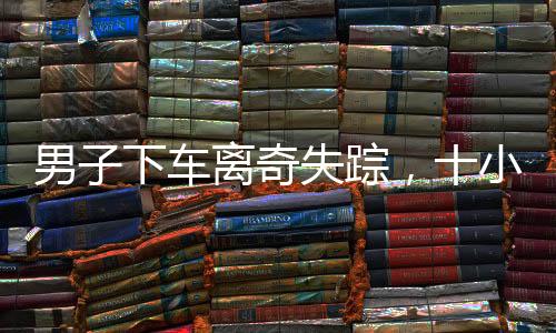 男子下車離奇失蹤，十小時后奇跡獲救