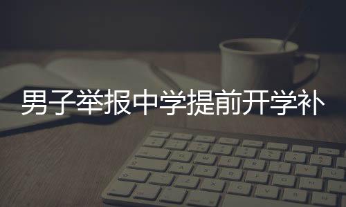 男子舉報(bào)中學(xué)提前開學(xué)補(bǔ)課遭回懟事件引發(fā)關(guān)注