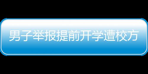 男子舉報(bào)提前開學(xué)遭校方反駁，缺席將導(dǎo)致后果，教育部門如何應(yīng)對？