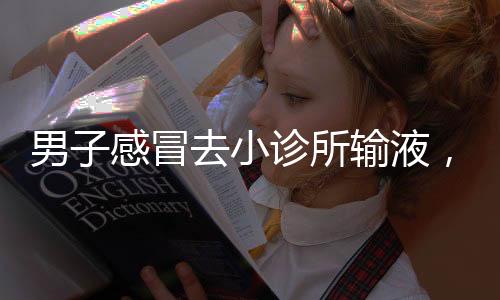 男子感冒去小診所輸液，意外確診尿毒癥——警示背后的健康探索