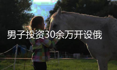 男子投資30余萬開設(shè)俄貨店，僅月余便后悔不已