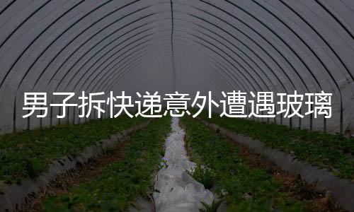 男子拆快遞意外遭遇玻璃纖維刺入眼睛，緊急提醒需注意安全