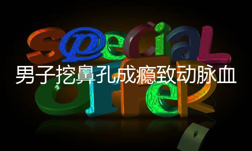 男子挖鼻孔成癮致動(dòng)脈血管破裂，警示健康行為的重要性