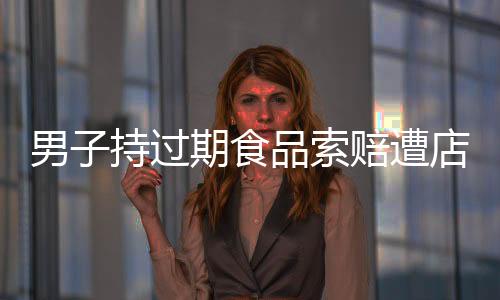 男子持過期食品索賠遭店主質(zhì)疑，是訛人還是維權(quán)？