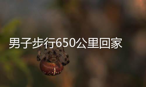 男子步行650公里回家過年，堅毅之路，溫暖歸心