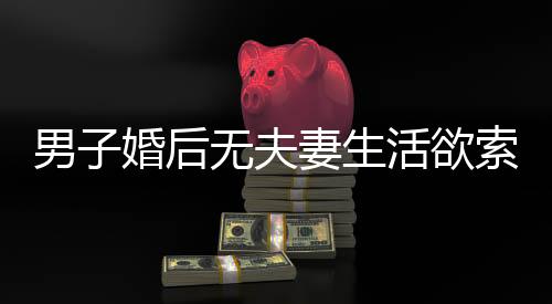 男子婚后無(wú)夫妻生活欲索回彩禮，婚姻的真諦與價(jià)值探討