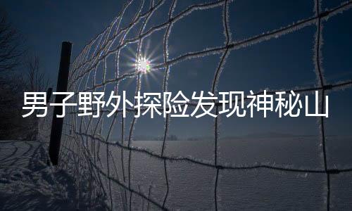 男子野外探險發(fā)現(xiàn)神秘山洞，扔石塊探深20秒未觸底，引發(fā)關注