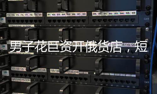 男子花巨資開俄貨店，短短一個月就后悔