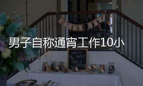 男子自稱通宵工作10小時卻被算曠工，揭秘背后的原因及解決方案