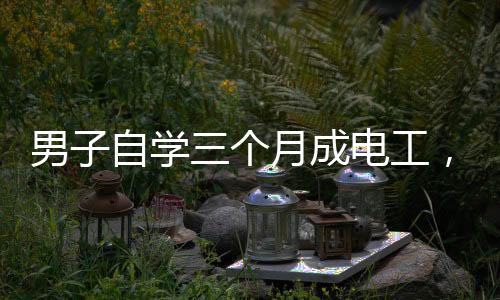 男子自學三個月成電工，線裝好了燈卻不亮——探尋自學電工之路的困惑與挑戰(zhàn)